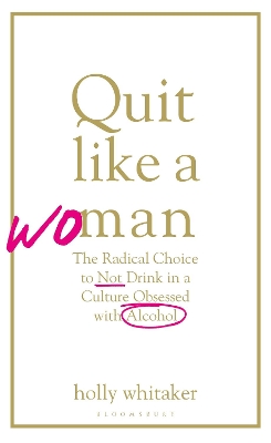 Quit Like a Woman: The Radical Choice to Not Drink in a Culture Obsessed with Alcohol by Holly Glenn Whitaker