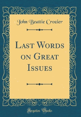 Last Words on Great Issues (Classic Reprint) by John Beattie Crozier
