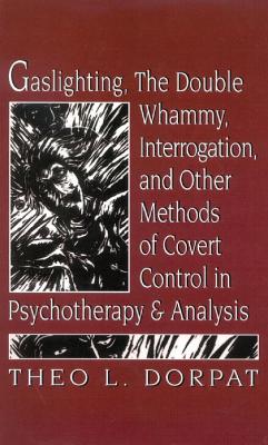 Gaslighthing, the Double Whammy, Interrogation and Other Methods of Covert Control in Psychotherapy and Analysis book