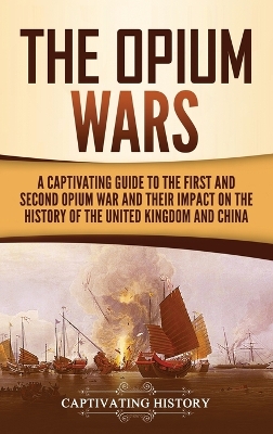 The Opium Wars: A Captivating Guide to the First and Second Opium War and Their Impact on the History of the United Kingdom and China book