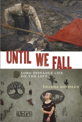 Until We Fall: Long Distance Life on the Left by Helena Sheehan