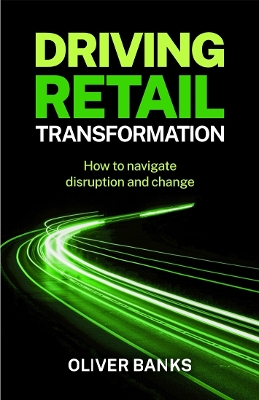 Driving Retail Transformation: How to navigate disruption and change by Oliver Banks