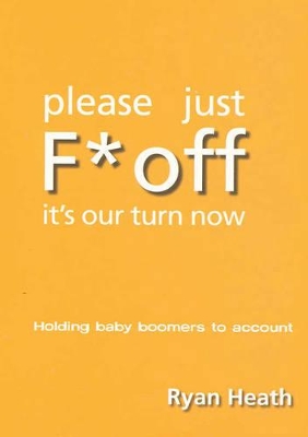 Please Just F* Off it's Our Turn Now: Challenging the Baby Boomers book
