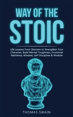 Way of The Stoic: Life Lessons From Stoicism to Strengthen Your Character, Build Mental Toughness, Emotional Resilience, Mindset, Self Discipline & Wisdom book