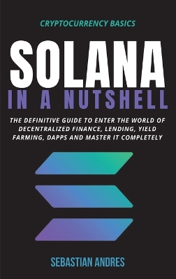 Solana in a Nutshell: The definitive guide to enter the world of decentralized finance, Lending, Yield Farming, Dapps and master it completely by Sebastian Andres