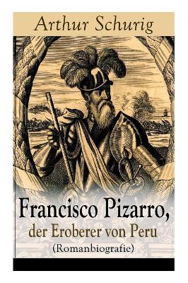 Francisco Pizarro, Der Eroberer Von Peru (Romanbiografie) - Vollstandige Ausgabe book