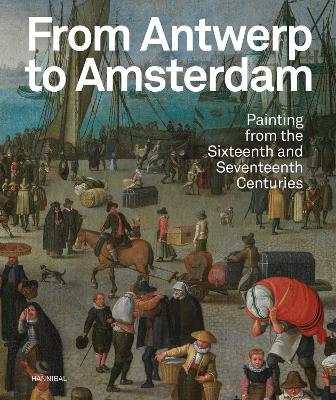 From Antwerp to Amsterdam: Painting from the Sixteenth and Seventeenth Centuries book