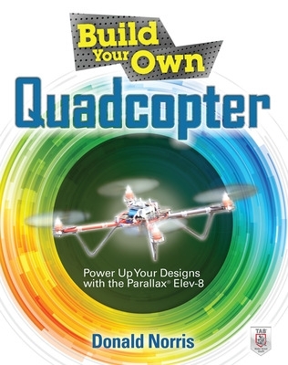 Build Your Own Quadcopter: Power Up Your Designs with the Parallax Elev-8 book