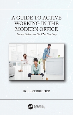 A Guide to Active Working in the Modern Office: Homo Sedens in the 21st Century by Robert Bridger