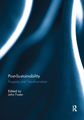 Post-Sustainability: Tragedy and Transformation by John Foster