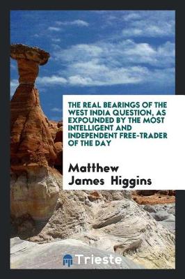 The Real Bearings of the West India Question, as Expounded by the Most Intelligent and Independent Free-Trader of the Day book