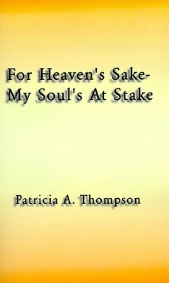 For Heaven's Sake-my Soul's at Stake by Patricia A Thompson