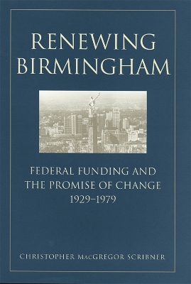 Renewing Birmingham: Federal Funding and the Promise of Change, 1929-1979 book