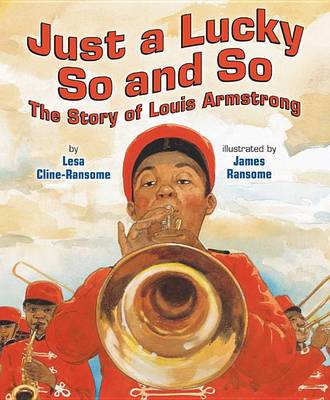 Just a Lucky So and So: The Story of Louis Armstrong by Lesa Cline-Ransome