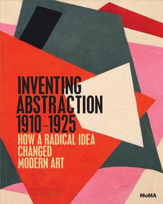 Inventing Abstraction, 1910-1925 by Leah Dickerman