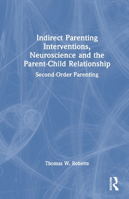 Indirect Parenting Interventions, Neuroscience and the Parent-Child Relationship: Second-Order Parenting book