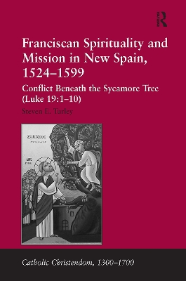 Franciscan Spirituality and Mission in New Spain, 1524-1599: Conflict Beneath the Sycamore Tree (Luke 19:1-10) by Steven E. Turley