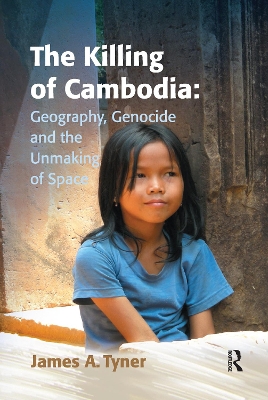 Killing of Cambodia: Geography, Genocide and the Unmaking of Space by James A. Tyner