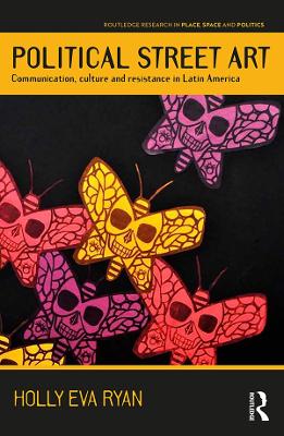 Political Street Art: Communication, culture and resistance in Latin America by Holly Eva Ryan
