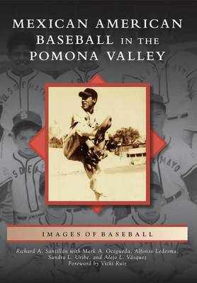 Mexican American Baseball in the Pomona Valley by Richard A Santillan