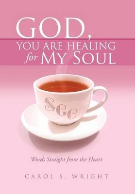God, You Are Healing for My Soul (Words Straight from the Heart) by Carol S Wright