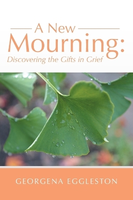 A New Mourning: Discovering the Gifts in Grief by Georgena Eggleston