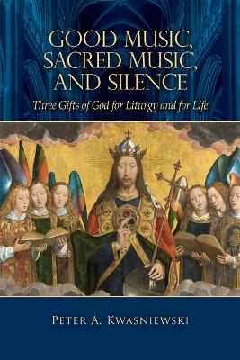 Good Music, Sacred Music, and Silence: Three Gifts of God for Liturgy and for Life book