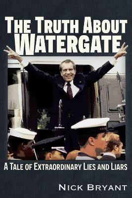 The Truth About Watergate: A Tale of Extraordinary Lies & Liars book