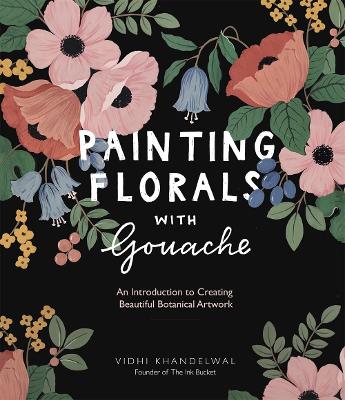 Painting Florals with Gouache: An Introduction to Creating Beautiful Botanical Artwork book