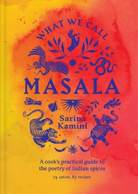 What We Call Masala | A cook's practical guide to the poetry of Indian spices: 74 spices, 85 recipes book