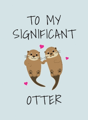 To My Significant Otter: A Cute Illustrated Book to Give to Your Squeak-Heart book