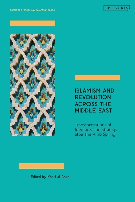 Islamism and Revolution Across the Middle East: Transformations of Ideology and Strategy After the Arab Spring by Khalil al-Anani
