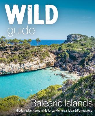 Wild Guide Balearic Islands: Secret coves, mountains, caves and adventure in Mallorca, Menorca, Ibiza & Formentera book