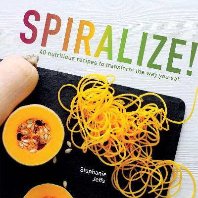 Spiralize: 40 nutritious recipes to transform the way you eat by Stephanie Jeffs
