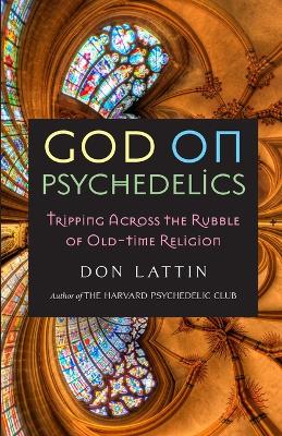 God on Psychedelics: Tripping Across the Rubble of Old-Time Religion book