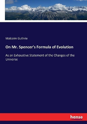 On Mr. Spencer's Formula of Evolution: As an Exhaustive Statement of the Changes of the Universe book