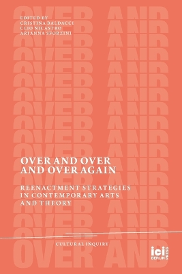 Over and Over and Over Again: Reenactment Strategies in Contemporary Arts and Theory by Cristina Baldacci