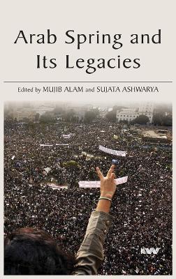 Arab Spring and Its Legacies by Mujib Alam