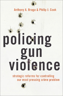 Policing Gun Violence: Strategic Reforms for Controlling Our Most Pressing Crime Problem by Philip J. Cook