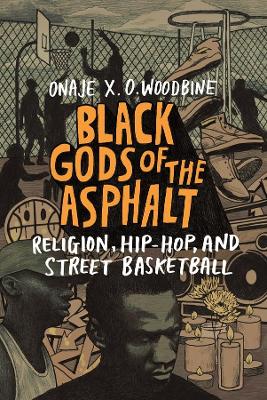 Black Gods of the Asphalt: Religion, Hip-Hop, and Street Basketball by Onaje X. O. Woodbine