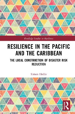 Resilience in the Pacific and the Caribbean: The Local Construction of Disaster Risk Reduction by Simon Hollis