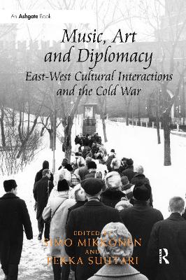 Music, Art and Diplomacy: East-West Cultural Interactions and the Cold War by Simo Mikkonen