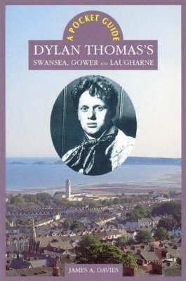 Dylan Thomas's Swansea, Gower and Laugharne by James A Davies