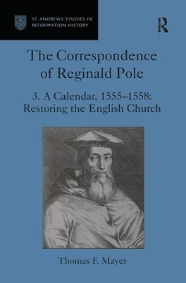 The Correspondence of Reginald Pole: Volume 3 A Calendar, 1555-1558: Restoring the English Church by Thomas F. Mayer