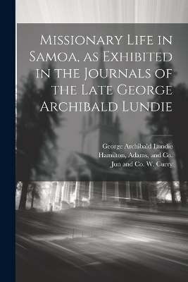 Missionary Life in Samoa, as Exhibited in the Journals of the Late George Archibald Lundie by George Archibald Lundie