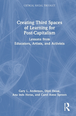 Creating Third Spaces of Learning for Post-Capitalism: Lessons from Educators, Artists, and Activists by Gary L. Anderson