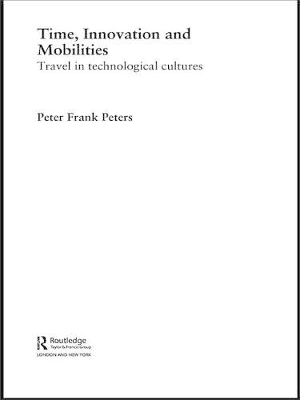 Time, Innovation and Mobilities: Travels in Technological Cultures by Peter Frank Peters