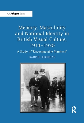 Memory, Masculinity and National Identity in British Visual Culture, 1914 1930 by Gabriel Koureas