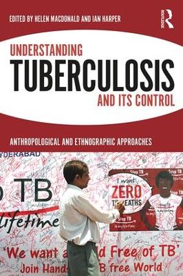 Understanding Tuberculosis and its Control: Anthropological and Ethnographic Approaches by Helen Macdonald