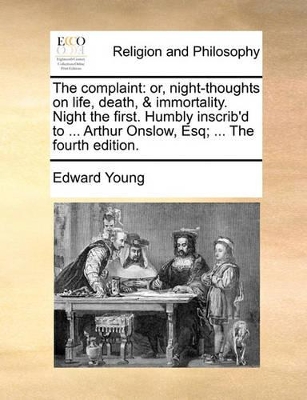 The Complaint: Or, Night-Thoughts on Life, Death, & Immortality. Night the First. Humbly Inscrib'd to ... Arthur Onslow, Esq; ... the Fourth Edition. book